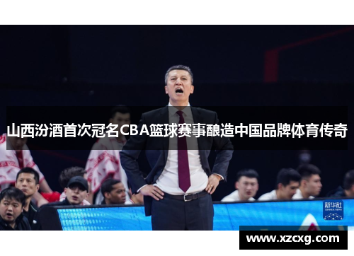 山西汾酒首次冠名CBA篮球赛事酿造中国品牌体育传奇