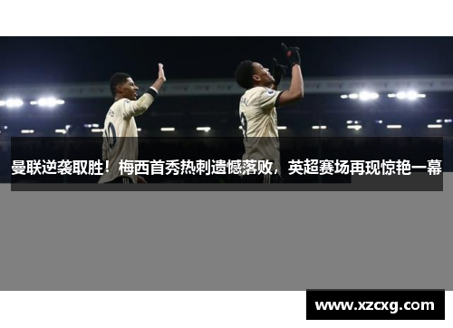 曼联逆袭取胜！梅西首秀热刺遗憾落败，英超赛场再现惊艳一幕