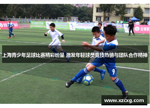 上海青少年足球比赛精彩纷呈 激发年轻球员竞技热情与团队合作精神