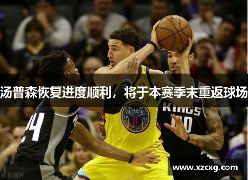 汤普森恢复进度顺利，将于本赛季末重返球场