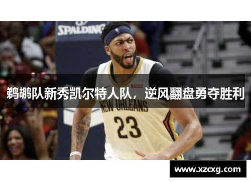 鹈鹕队新秀凯尔特人队，逆风翻盘勇夺胜利