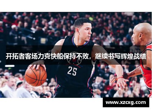 开拓者客场力克快船保持不败，继续书写辉煌战绩