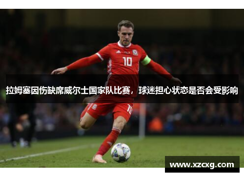 拉姆塞因伤缺席威尔士国家队比赛，球迷担心状态是否会受影响