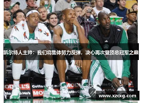 凯尔特人主帅：我们将集体努力反弹，决心再次登顶总冠军之巅