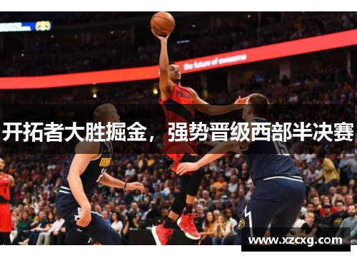 开拓者大胜掘金，强势晋级西部半决赛