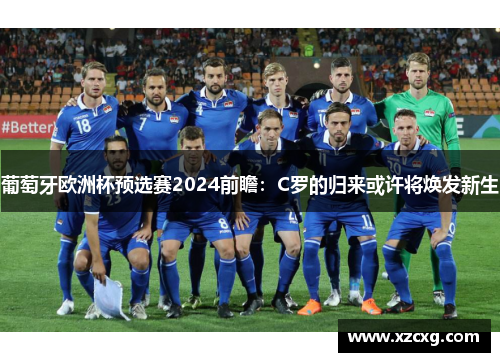 葡萄牙欧洲杯预选赛2024前瞻：C罗的归来或许将焕发新生