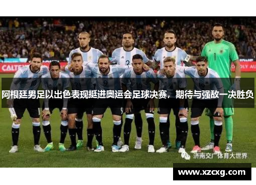 阿根廷男足以出色表现挺进奥运会足球决赛，期待与强敌一决胜负