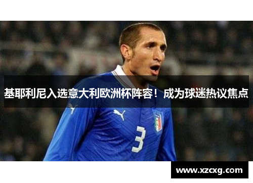 基耶利尼入选意大利欧洲杯阵容！成为球迷热议焦点
