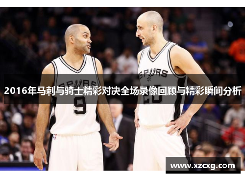 2016年马刺与骑士精彩对决全场录像回顾与精彩瞬间分析
